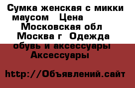  Сумка женская с микки маусом › Цена ­ 1 600 - Московская обл., Москва г. Одежда, обувь и аксессуары » Аксессуары   